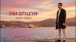 Kuzey Köker - Ona Söyleyin