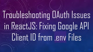 Troubleshooting OAuth Issues in ReactJS: Fixing Google API Client ID from .env Files