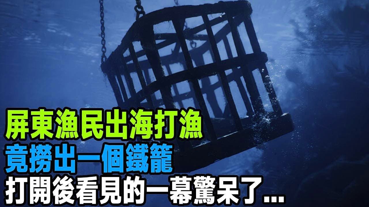 屏東漁民出海打漁，竟撈出一個鐵籠，打開後看見的一幕驚呆了   「茶桌老故事」