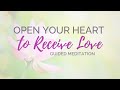 Open Your Heart to Receive Love: Guided Meditation