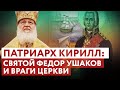 ПАТРИАРХ КИРИЛЛ: СВЯТОЙ ФЕДОР УШАКОВ И ВРАГИ ЦЕРКВИ