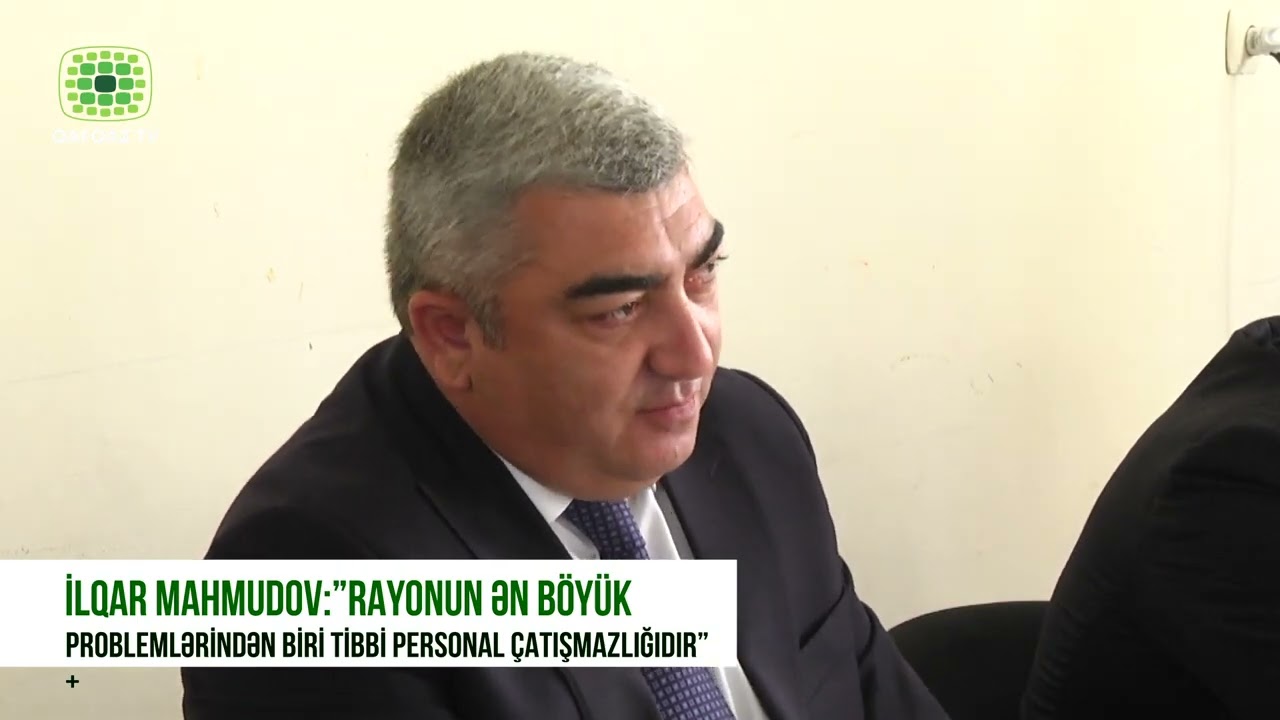 İLQAR MAHMUDOV ”RAYONUN ƏN BÖYÜK PROBLEMLƏRİNDƏN BİRİ TİBBİ PERSONAL ÇATIŞMAZLIĞIDIR”