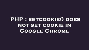PHP : setcookie() does not set cookie in Google Chrome