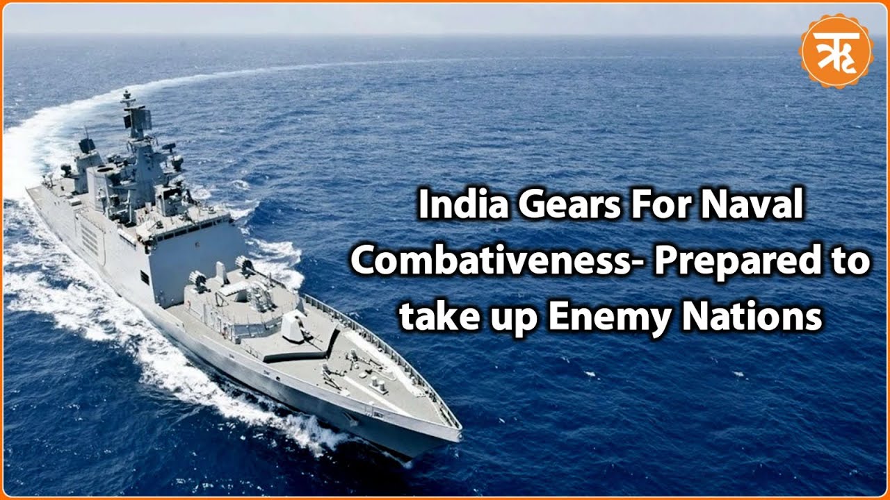 India Gears For Naval Combativeness- Prepared to take up Enemy Nations ...