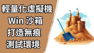 Windows 沙箱是什麼？輕鬆打造零風險測試環境！