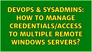 DevOps & SysAdmins: How to manage credentials/access to multiple remote windows servers? Content