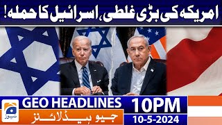 Geo News Headlines 10 PM - 𝐀𝐦𝐞𝐫𝐢𝐜𝐚'𝐬 𝐟𝐚𝐮𝐥𝐭, 𝐈𝐬𝐫𝐚𝐞𝐥'𝐬 𝐚𝐭𝐭𝐚𝐜𝐤 | 10 May 2024