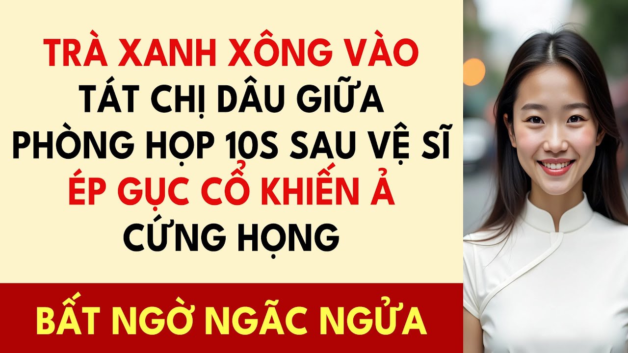 TRÀ XANH Xông Vào Tát Chị Dâu Giữa Phòng Họp, 10S Sau Vệ Sĩ Ép Gục Cổ Khiến Ả Cứng Họng Trước Mặt...