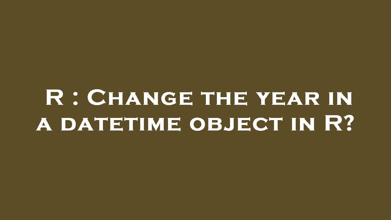 R : Change the year in a datetime object in R? - YouTube