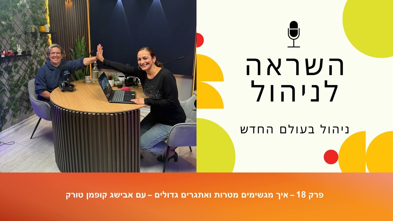 השראה לניהול - פרק 18 - איך מגשימים מטרות ואתגרים גדולים – עם אבישג טורק קופמן
