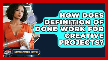 How Does Definition Of Done Work For Creative Projects? - Directing Creative Success