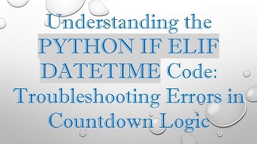 Understanding the PYTHON IF ELIF DATETIME Code: Troubleshooting Errors in Countdown Logic