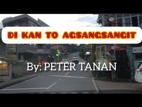 DI KAN TO AGSANGSANGIT ORIGINAL SONG BY: PETER TANAN / NIGHT TRIP FROM ITUGON GOING TO BAGUIO CITY