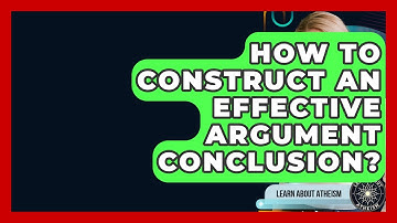 How To Construct An Effective Argument Conclusion? - Learn About Atheism