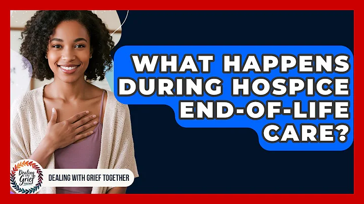 What Happens During Hospice End-of-life Care? - Dealing With Grief Together
