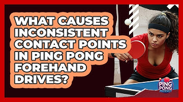 What Causes Inconsistent Contact Points In Ping Pong Forehand Drives? - Ping Pong Prodigy