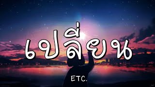 เปลี่ยน - ETC. (เนื้อเพลง)