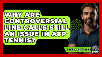 Why Are Controversial Line Calls Still An Issue In ATP Tennis? - The Racket Xpert