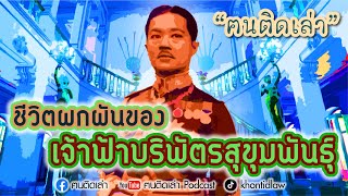 ฅนติดเล่า Podcast ตอน ชีวิตผกผันของ เจ้าฟ้าบริพัตรสุขุมพันธุ์