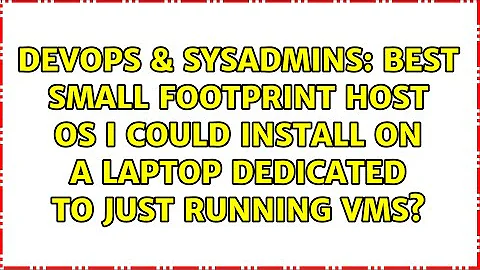 Best small footprint host OS I could install on a laptop dedicated to just running VMs?