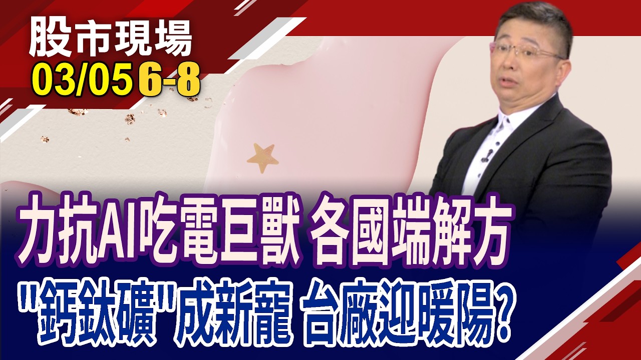 AI化身GW級吃電怪獸 台廠如何面對大挑戰?應用領域多 星際綠金鈣鈦礦成為新寵?台廠誰有競爭力?｜20260305(第6/8段)股市現場*鄭明娟(黃靖哲)
