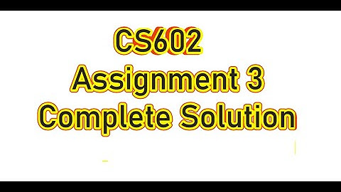 CS602 Assignment 3 Solution 2022