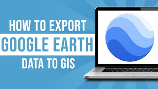 How to Export Google Earth Data to GIS (Tutorial)