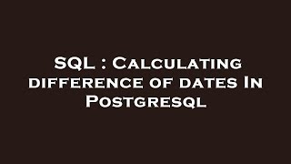SQL : Calculating difference of dates In Postgresql