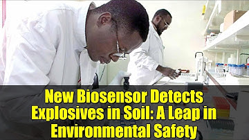 New Biosensor Detects Explosives in Soil: A Leap in Environmental Safety