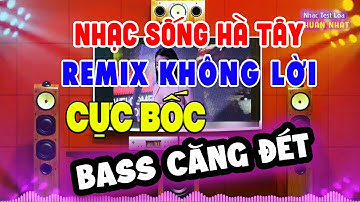 Nhạc Sống Hà Tây Remix Không Lời CỰC BỐC BASS CĂNG ĐÉT - Nhạc Test Loa Chuẩn Nhất