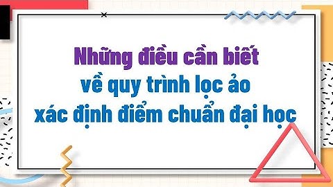 Những điều cần biết về quy trình lọc ảo xác định điểm chuẩn đại học