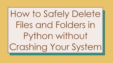 How to Safely Delete Files and Folders in Python without Crashing Your System