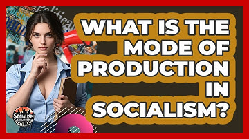 What Is The Mode Of Production In Socialism? - Socialism Explained