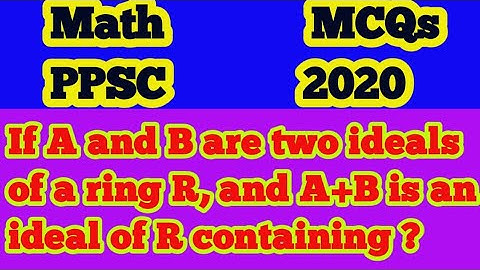 If A and B are two ideals of a ring R,and A+B is ideal of R containing?|What is an ideal of a ring?