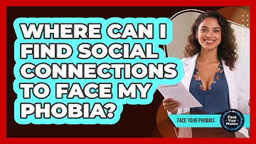 Where Can I Find Social Connections To Face My Phobia? - Face Your Phobias