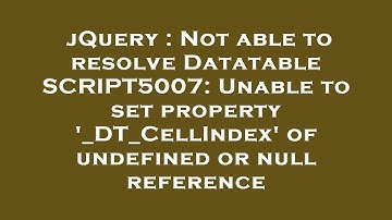 jQuery : Not able to resolve Datatable SCRIPT5007: Unable to set property 