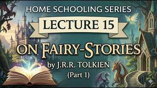 Home Schooling Series: Lecture 15 - On Fairy-Stories by J.R.R. Tolkien (Part 1)