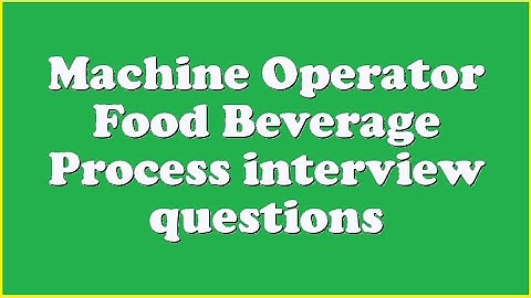 Machine Operator Food Beverage Process interview questions