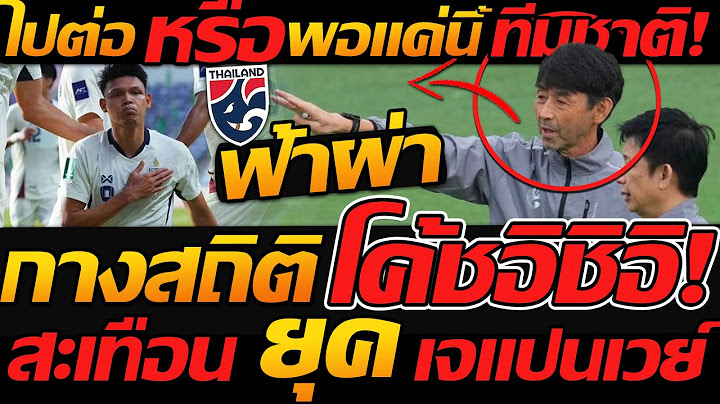 ไปต่อ หรือ พอแค่นี้ !! สะเทือนยุค เจแปนเวย์ ผ่าฟอร์มทีมชาติไทย ยุคใหม่ - แตงโมลง ปิยะพงษ์ยิง