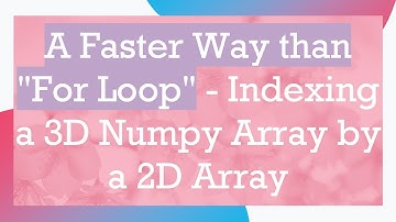 A Faster Way than "For Loop" - Indexing a 3D Numpy Array by a 2D Array
