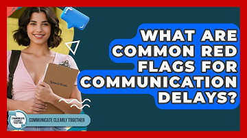 What Are Common Red Flags For Communication Delays? - Communicate Clearly Together