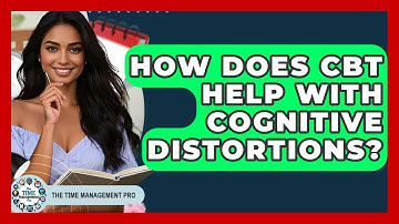 How Does CBT Help With Cognitive Distortions? - The Time Management Pro