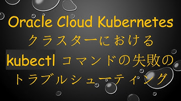 Oracle Cloud Kubernetes クラスターにおける kubectl コマンドの失敗のトラブルシューティング