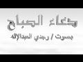 دعاء الصباح بصوت وجدي العبدالإله 