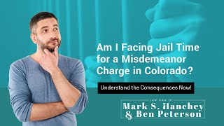 Am I Facing Jail Time for a Misdemeanor Charge in Colorado? | Understand the Consequences Now!