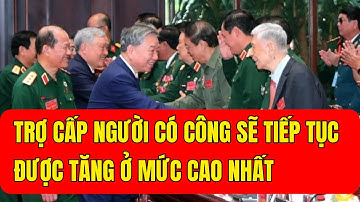 Tổng Bí Thư: Trợ Cấp Người Có Công Sẽ Tăng Ở Mức Cao Nhất
