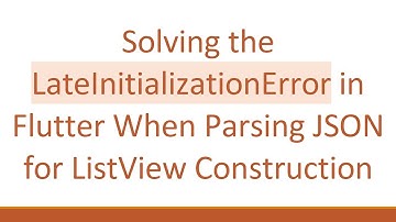 Solving the LateInitializationError in Flutter When Parsing JSON for ListView Construction