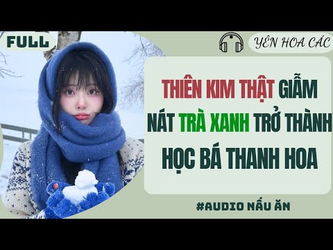 Video FULL AUDIO | THIÊN KIM THẬT GIẪM NÁT TRÀ XANH TRỞ THÀNH HỌC BÁ THANH HOA | Yên Hoa Các #truyenaudio - youtube