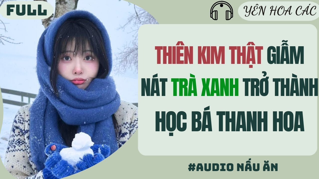 FULL AUDIO | THIÊN KIM THẬT GIẪM NÁT TRÀ XANH TRỞ THÀNH HỌC BÁ THANH HOA | Yên Hoa Các #truyenaudio