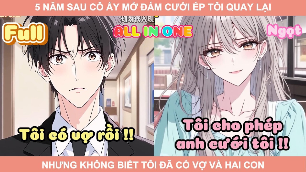 ALL IN ONE | 5 NĂM SAU CÔ ẤY MỞ ĐÁM CƯỚI ÉP TÔI QUAY LẠI, NHƯNG KHÔNG BIẾT TÔI ĐÃ CÓ VỢ VÀ HAI CON